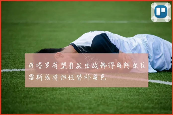 劳塔罗有望首发出战佛得角阿尔瓦雷斯或将担任替补角色
