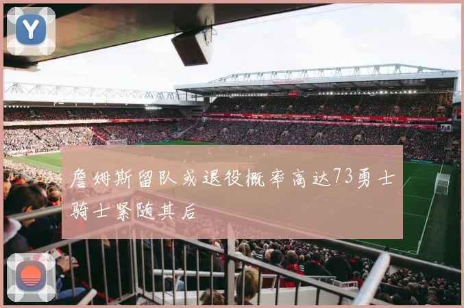 詹姆斯留队或退役概率高达73勇士骑士紧随其后