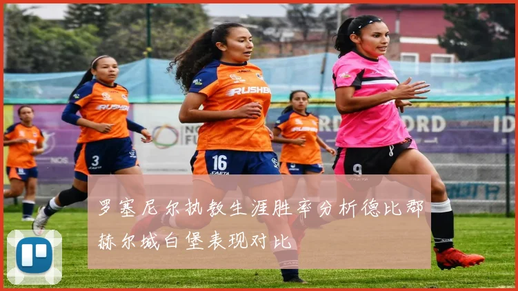 罗塞尼尔执教生涯胜率分析德比郡赫尔城白堡表现对比