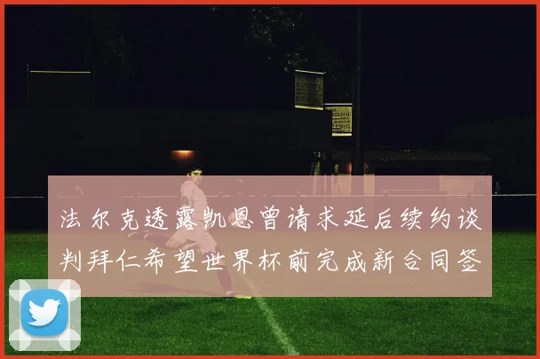 法尔克透露凯恩曾请求延后续约谈判拜仁希望世界杯前完成新合同签署