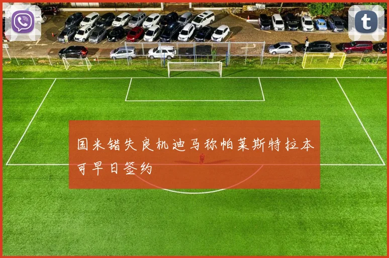国米错失良机迪马称帕莱斯特拉本可早日签约
