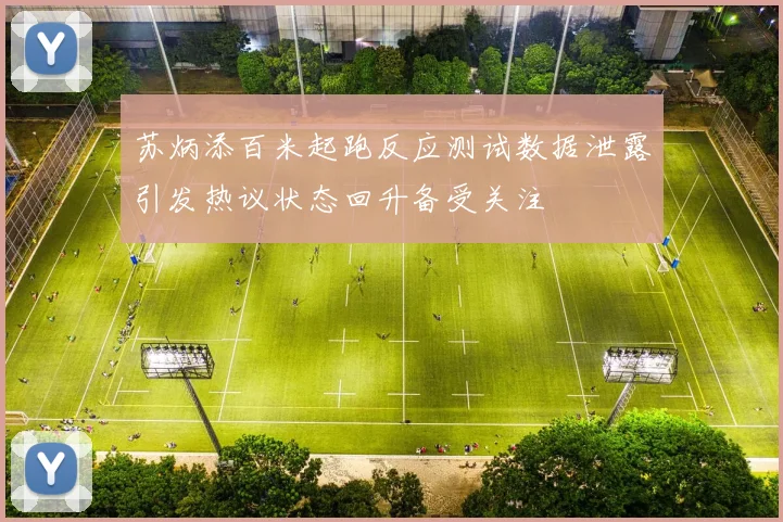 苏炳添百米起跑反应测试数据泄露引发热议状态回升备受关注
