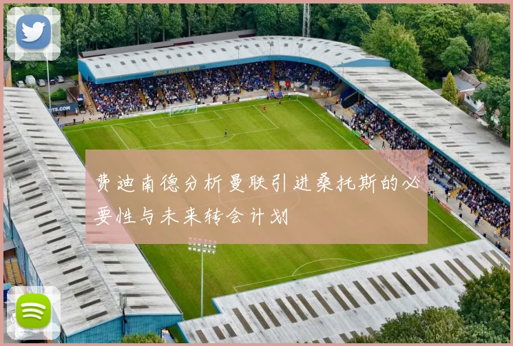 费迪南德分析曼联引进桑托斯的必要性与未来转会计划