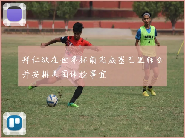 拜仁欲在世界杯前完成塞巴里转会并安排美国体检事宜