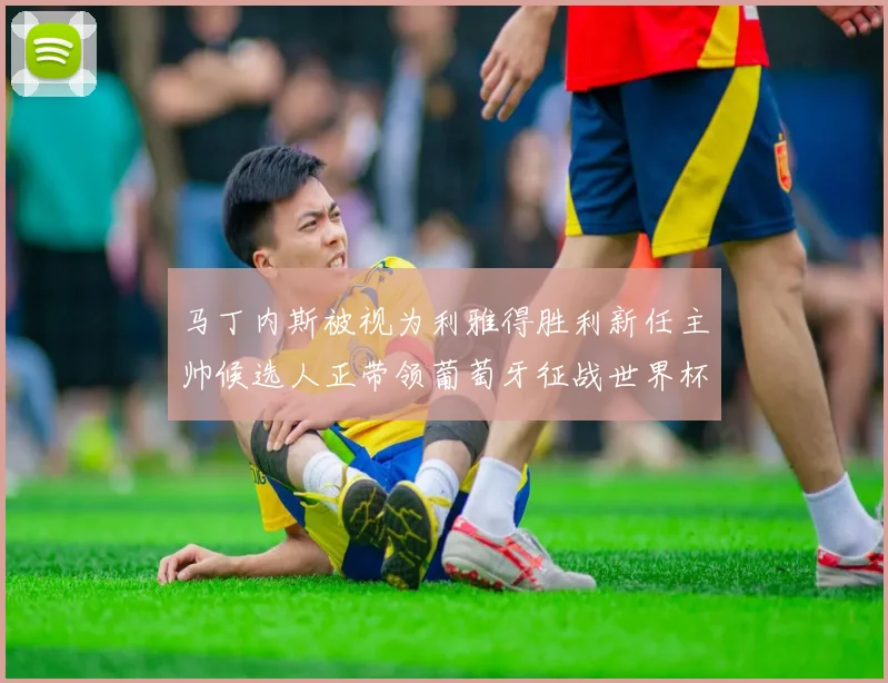 马丁内斯被视为利雅得胜利新任主帅候选人正带领葡萄牙征战世界杯