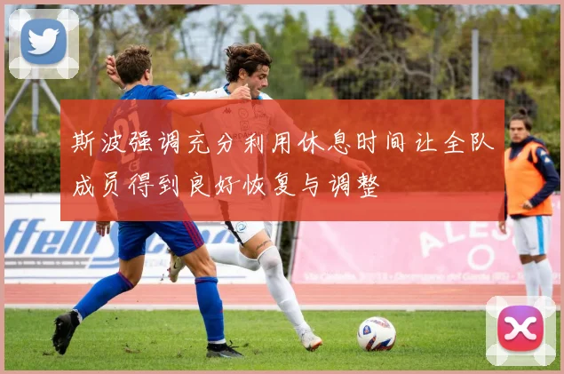 斯波强调充分利用休息时间让全队成员得到良好恢复与调整