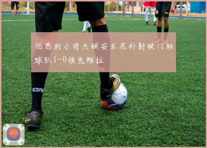 伯恩利小将杰顿安东尼补射破门助球队1-0领先维拉
