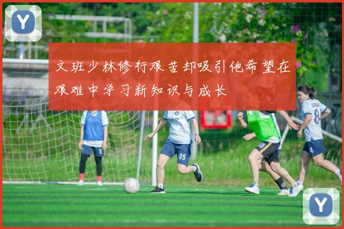 文班少林修行艰苦却吸引他希望在艰难中学习新知识与成长