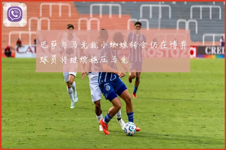 巴萨与马竞就小蜘蛛转会仍在博弈球员将继续施压马竞