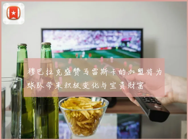 穆巴拉克盛赞马雷斯卡的加盟将为球队带来积极变化与宝贵财富