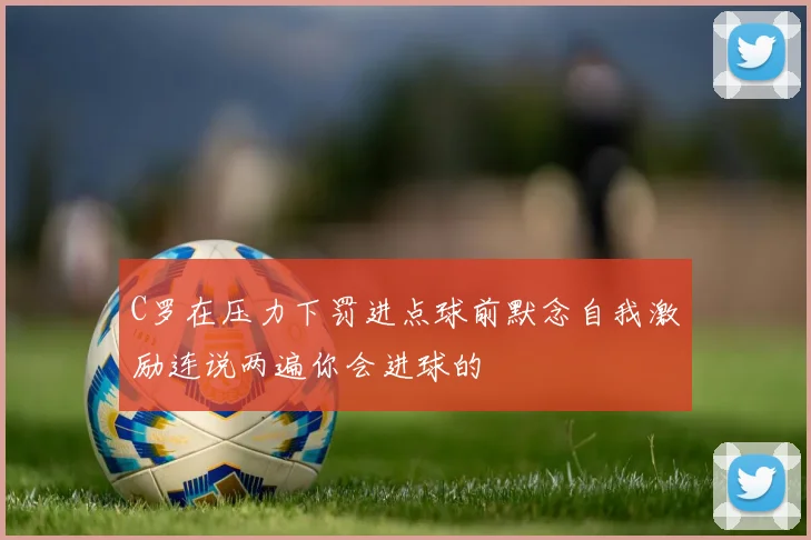 C罗在压力下罚进点球前默念自我激励连说两遍你会进球的