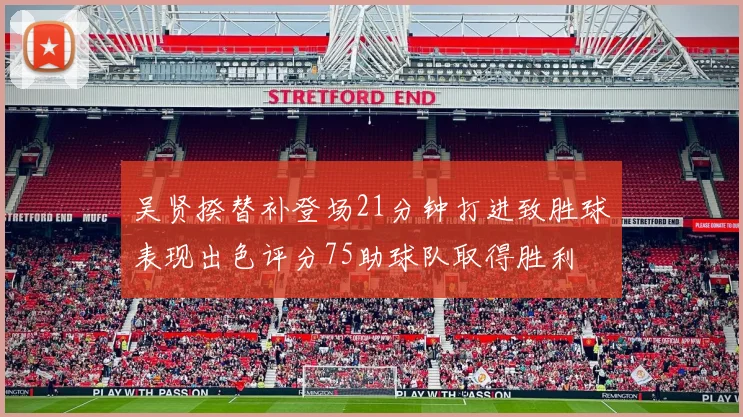 吴贤揆替补登场21分钟打进致胜球表现出色评分75助球队取得胜利