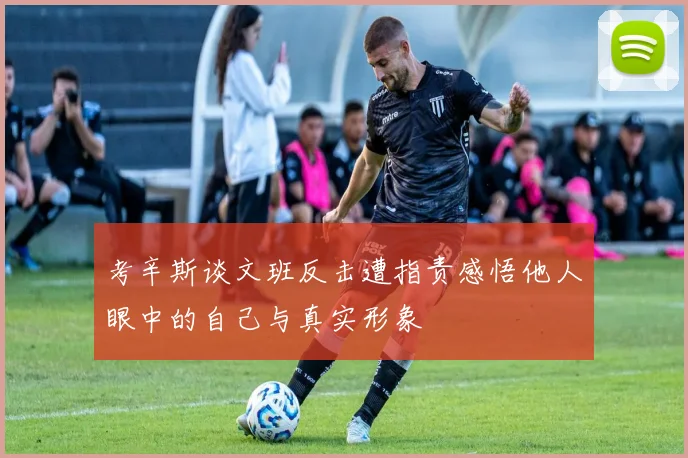 考辛斯谈文班反击遭指责感悟他人眼中的自己与真实形象