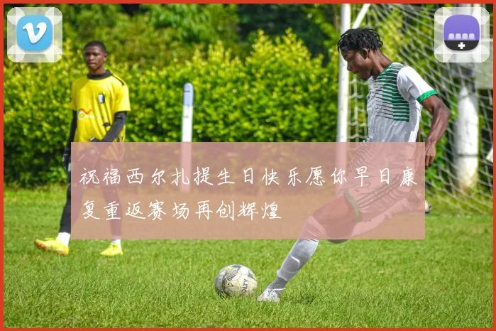 祝福西尔扎提生日快乐愿你早日康复重返赛场再创辉煌