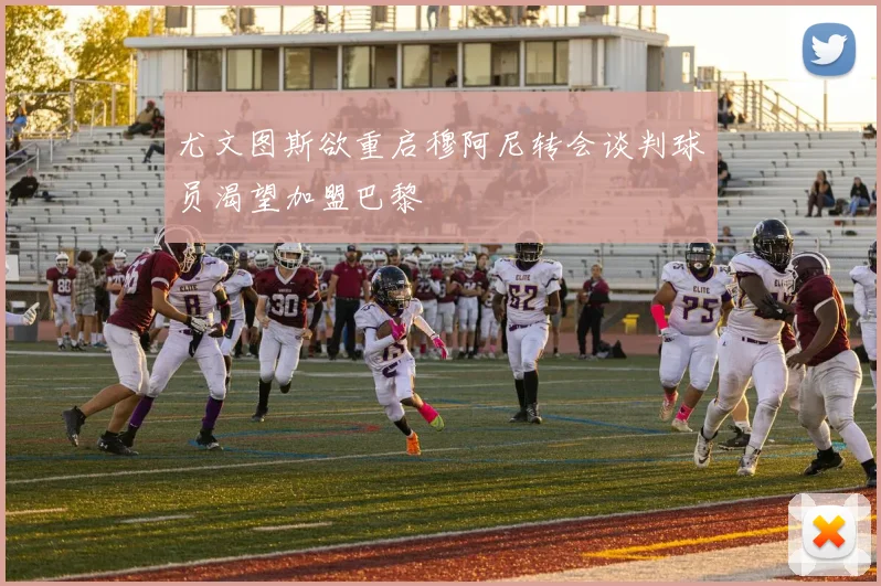 尤文图斯欲重启穆阿尼转会谈判球员渴望加盟巴黎
